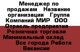 Менеджер по продажам › Название организации ­ Группа Компаний МИР, ООО › Отрасль предприятия ­ Розничная торговля › Минимальный оклад ­ 80 000 - Все города Работа » Вакансии   